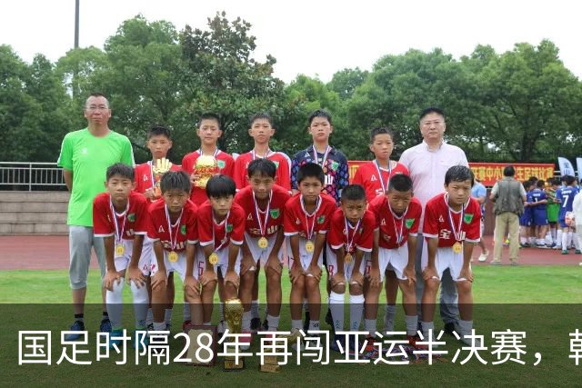 国足时隔28年再闯亚运半决赛，韩国队强化兵役缓解的挑战
