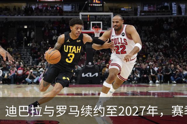 迪巴拉与罗马续约至2027年，赛季结束的未来仍具不确定性