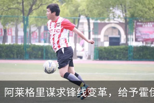 阿莱格里谋求锋线变革，给予霍伊伦适当轮休