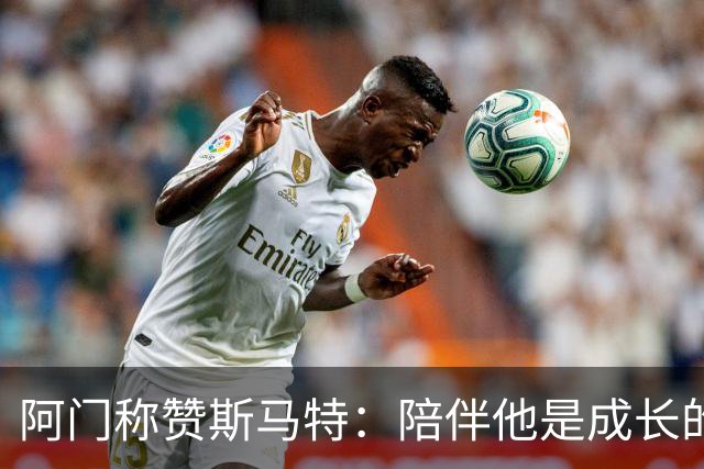 阿门称赞斯马特：陪伴他是成长的宝贵财富
