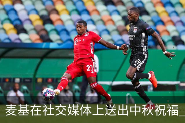 麦基在社交媒体上送出中秋祝福 共享团圆时刻